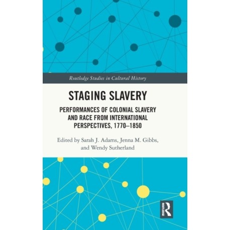 Staging Slavery: Performances of Colonial Slavery and Race from International Perspectives, 1770-1850