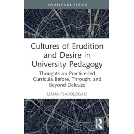 Cultures of Erudition and Desire in University Pedagogy: Thoughts on Practice-led Curricula Before, Through, and Beyond Deleuze