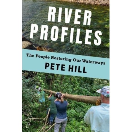 River Profiles: The People Restoring Our Waterways