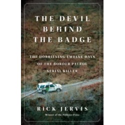 The Devil Behind the Badge: The Horrifying Twelve Days of the Border Patrol Serial Killer