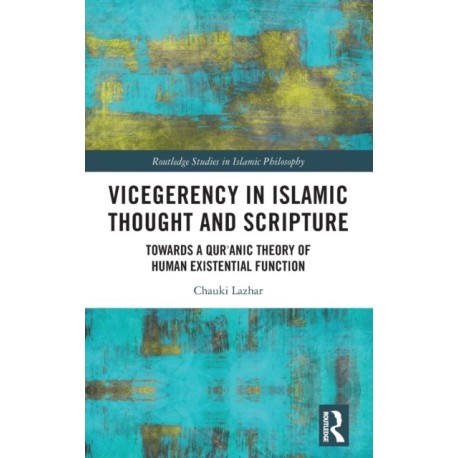 Vicegerency in Islamic Thought and Scripture: Towards a Qur'anic Theory of Human Existential Function