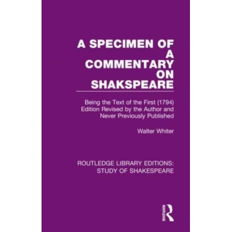 A Specimen of a Commentary on Shakspeare: Being the Text of the First (1794) Edition Revised by the Author and Never Previously Published