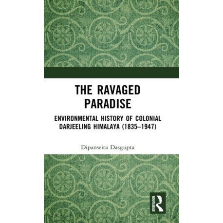 The Ravaged Paradise: Environmental History of Colonial Darjeeling Himalaya (1835–1947)