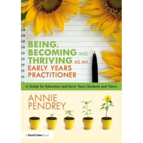 Being, Becoming and Thriving as an Early Years Practitioner: A Guide for Education and Early Years Students and Tutors
