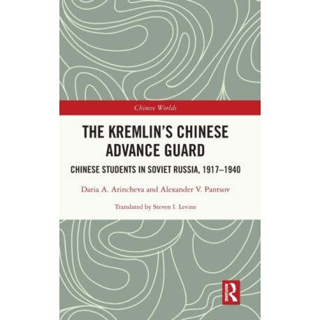 The Kremlin's Chinese Advance Guard: Chinese Students in Soviet Russia, 1917-1940