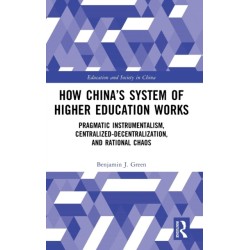 How China’s System of Higher Education Works: Pragmatic Instrumentalism, Centralized-Decentralization, and Rational Chaos