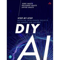 DIY AI: Step-by-Step Artificial Intelligence Projects for Makers and Hackers