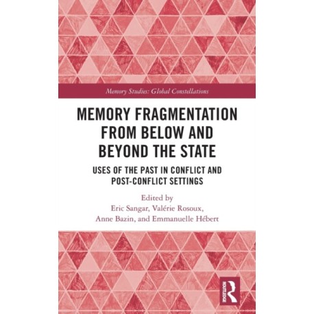 Memory Fragmentation from Below and Beyond the State: Uses of the Past in Conflict and Post-conflict Settings