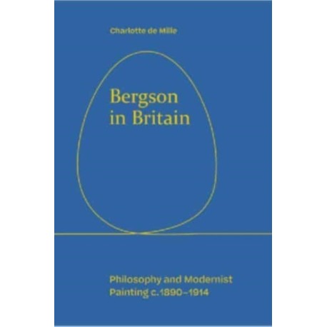 Bergson in Britain: Philosophy and Modernist Painting, c. 1890-1914