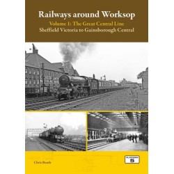 Railways Around Worksop Volume 1: The Great Central Line: Sheffield Victoria to Gainsborough Central