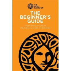 The Beginner's Guide: Cultivating Success in Individuals, Teams & Business