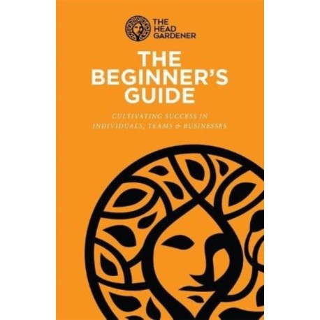 The Beginner's Guide: Cultivating Success in Individuals, Teams & Business