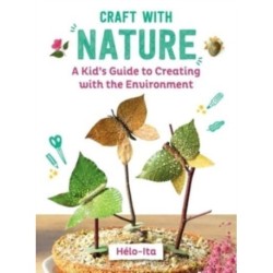 Craft with Nature: A Kid's Guide to Creating with Materials from the Great Outdoors