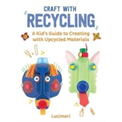 Craft with Recycling: A Kid's Guide to Creating with Upcycled Materials