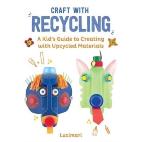Craft with Recycling: A Kid's Guide to Creating with Upcycled Materials