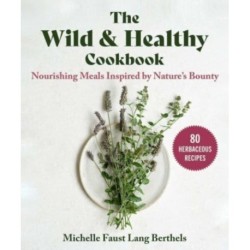 The Wild & Healthy Cookbook: Nourishing Meals Inspired by Nature's Bounty