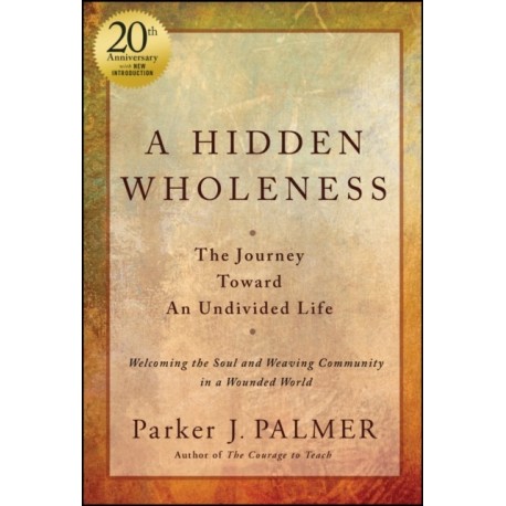 A Hidden Wholeness: The Journey Toward An Undivided Life, 20th Anniversary Edition