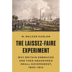 The Laissez-Faire Experiment: Why Britain Embraced and Then Abandoned Small Government, 1800–1914