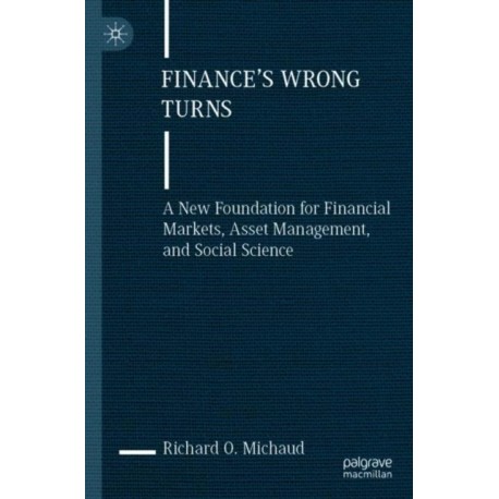 Finance's Wrong Turns: A New Foundation for Financial Markets, Asset Management, and Social Science
