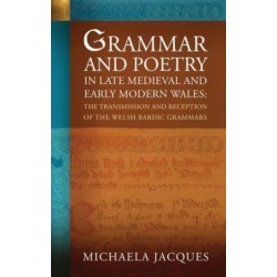 Grammar and Poetry in Late Medieval and Early Modern Wales: The Transmission and Reception of the Welsh Bardic Grammars