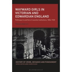 Wayward Girls in Victorian and Edwardian England: Pathways In and Out of Juvenile Institutions, 1854-1920