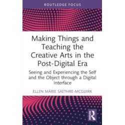 Making Things and Teaching the Creative Arts in the Post-Digital Era: Seeing and Experiencing the Self and the Object through a Digital Interface