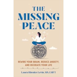 The Missing Peace: Rewire Your Brain, Reduce Anxiety, and Recreate Your Life