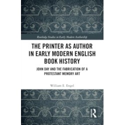The Printer as Author in Early Modern English Book History: John Day and the Fabrication of a Protestant Memory Art