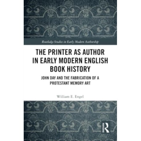 The Printer as Author in Early Modern English Book History: John Day and the Fabrication of a Protestant Memory Art