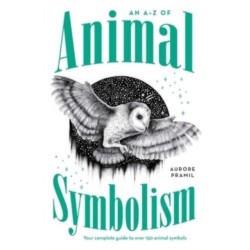 An A-Z of Animal Symbolism: Your complete guide to over 150 animal symbols