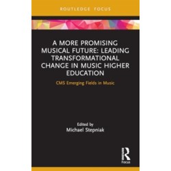A More Promising Musical Future: Leading Transformational Change in Music Higher Education: CMS Emerging Fields in Music