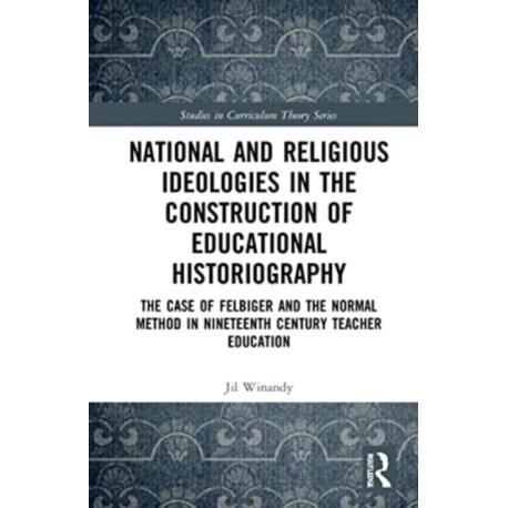 National and Religious Ideologies in the Construction of Educational Historiography: The Case of Felbiger and the Normal Method in Nineteenth Century Teacher Education