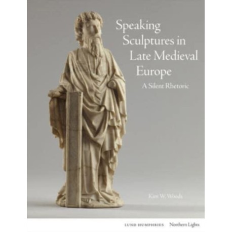 Speaking Sculptures in Late Medieval Europe: A Silent Rhetoric