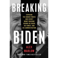 Breaking Biden: Exposing the Hidden Forces and Secret Money Machine Behind Joe Biden, His Family, and His Administration