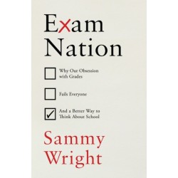 Exam Nation: Why Our Obsession with Grades Fails Everyone – and a Better Way to Think About School