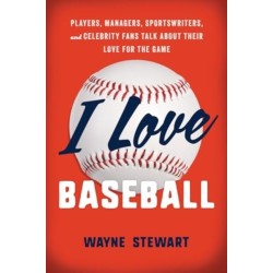 I Love Baseball: Players, Managers, Sportswriters, and Fans Talk about Their Love for the Game