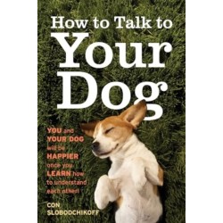 How to Talk to Your Dog: You and Your Dog Will be Happier Once You Learn How to Understand Each Other!