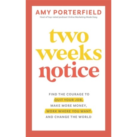 Two Weeks Notice: Find the Courage to Quit Your Job, Make More Money, Work Where You Want and Change the World