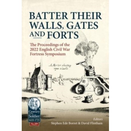 Batter their Walls, Gates and Forts: The Proceedings of the 2022 English Civil War Fortress Symposium