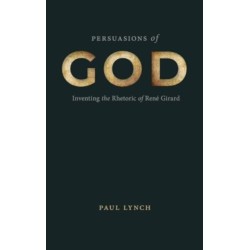 Persuasions of God: Inventing the Rhetoric of Rene Girard