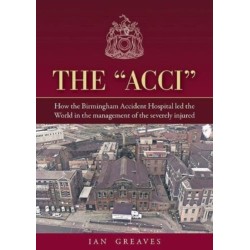 The "Acci": How the Birmingham Accident Hospital Led the World in the Management of the Severely Injured