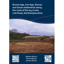 Bronze Age, Iron Age, Roman and Saxon Settlements Along the Route of the A43 Corby Link Road, Northamptonshire