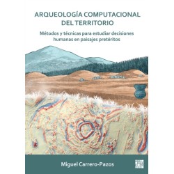 Arqueologia Computacional del Territorio. Metodos Y Tecnicas Para Estudiar Decisiones Humanas En Paisajes Preteritos