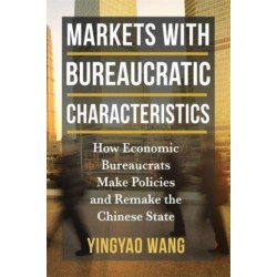 Markets with Bureaucratic Characteristics: How Economic Bureaucrats Make Policies and Remake the Chinese State