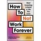 How To Not Work Forever: Start Investing and Build a Life You Love