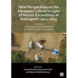 New Perspectives on the Harappan Culture in Light of Recent Excavations at Rakhigarhi: 2011-2017, Volume 1: Bioarchaeological Research on the Rakhigarhi Necropolis: Symposium Proceedings of the 6th International Congress of the Society of South Asian Arch