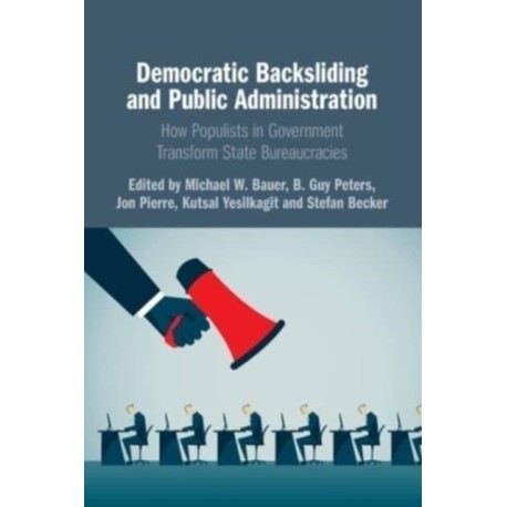 Democratic Backsliding and Public Administration: How Populists in Government Transform State Bureaucracies