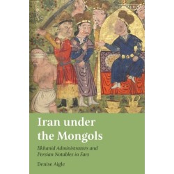 Iran under the Mongols: Ilkhanid Administrators and Persian Notables in Fars