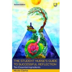 The Student Nurse's Guide to Successful Reflection: Ten Essential Ingredients 2e