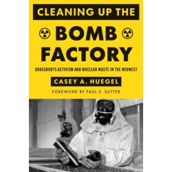 Cleaning Up the Bomb Factory: Grassroots Activism and Nuclear Waste in the Midwest